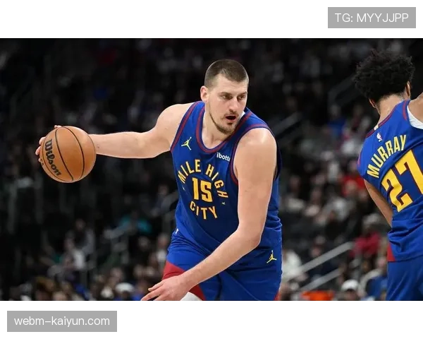 约基奇场均接近三双 掘金攻防体系围绕其全面性构建